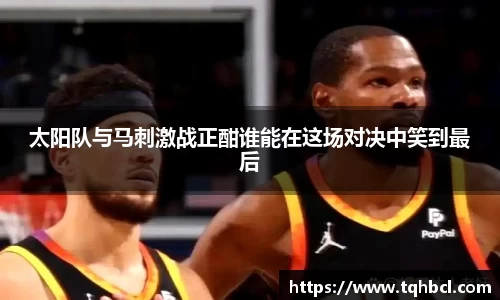 太阳队与马刺激战正酣谁能在这场对决中笑到最后