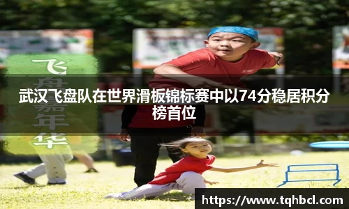 武汉飞盘队在世界滑板锦标赛中以74分稳居积分榜首位