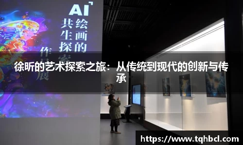 徐昕的艺术探索之旅：从传统到现代的创新与传承