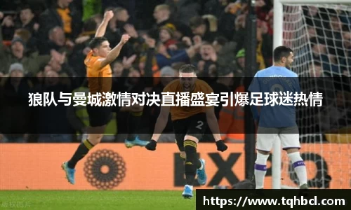狼队与曼城激情对决直播盛宴引爆足球迷热情