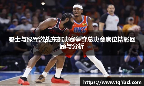 骑士与绿军激战东部决赛争夺总决赛席位精彩回顾与分析