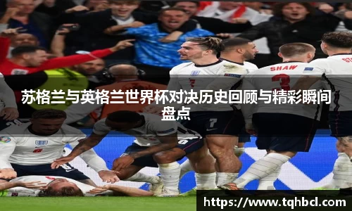 苏格兰与英格兰世界杯对决历史回顾与精彩瞬间盘点